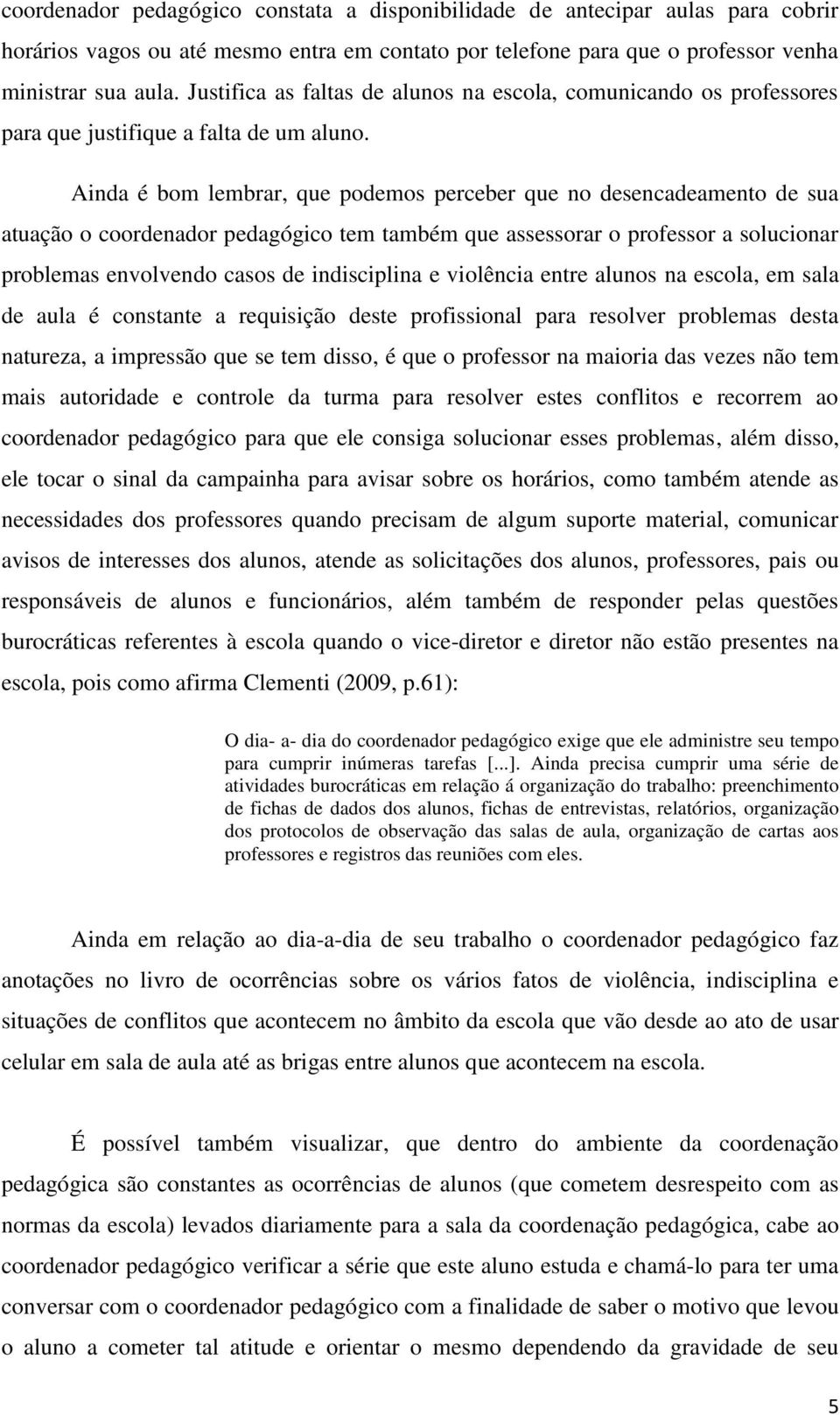 Ainda é bom lembrar, que podemos perceber que no desencadeamento de sua atuação o coordenador pedagógico tem também que assessorar o professor a solucionar problemas envolvendo casos de indisciplina