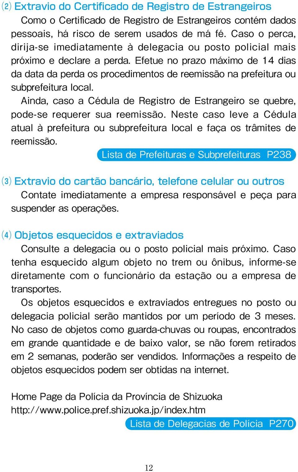 Efetue no prazo máximo de 14 dias da data da perda os procedimentos de reemissão na prefeitura ou subprefeitura local.