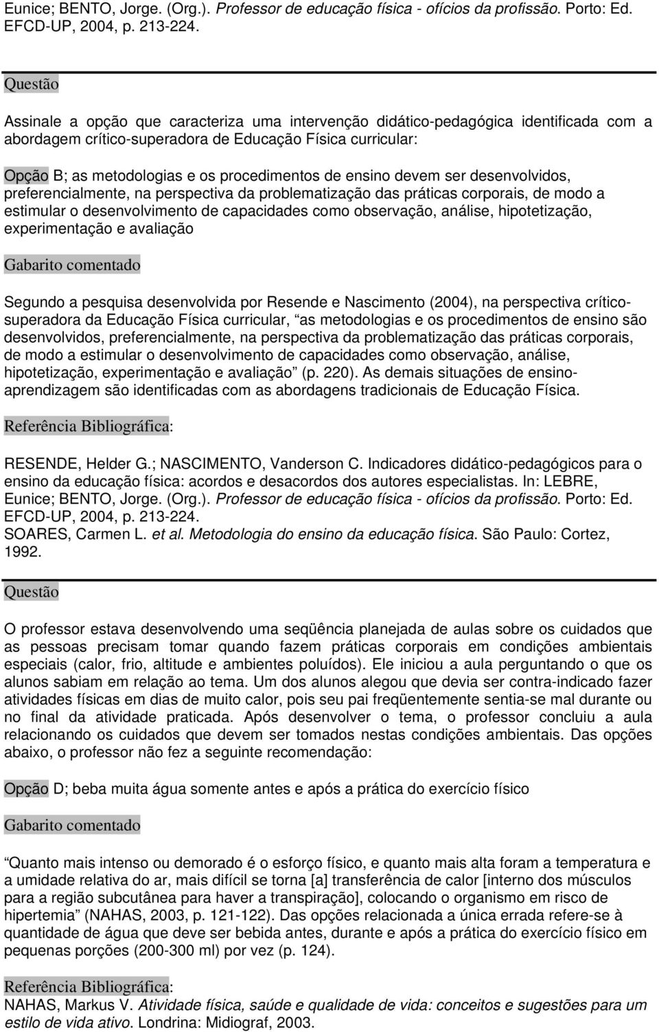 ensino devem ser desenvolvidos, preferencialmente, na perspectiva da problematização das práticas corporais, de modo a estimular o desenvolvimento de capacidades como observação, análise,