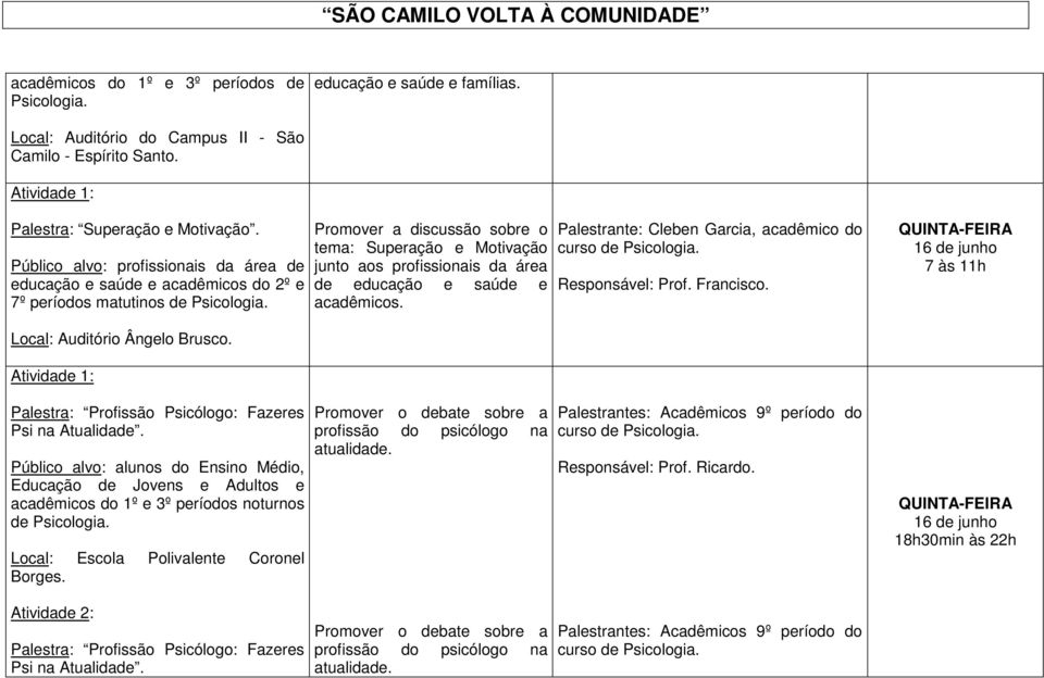 Palestrante: Cleben Garcia, acadêmico do Responsável: Prof. Francisco. QUINTA-FEIRA 16 de junho Local: Auditório Ângelo Brusco. Palestra: Profissão Psicólogo: Fazeres Psi na Atualidade.