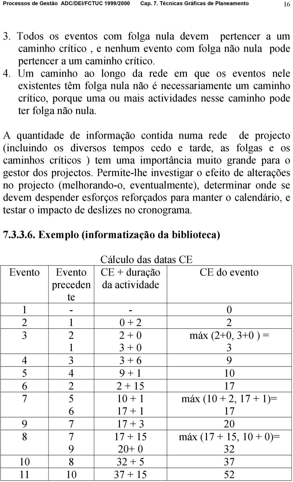 Um caminho ao longo da rede em que os eventos nele existentes têm folga nula não é necessariamente um caminho crítico, porque uma ou mais actividades nesse caminho pode ter folga não nula.