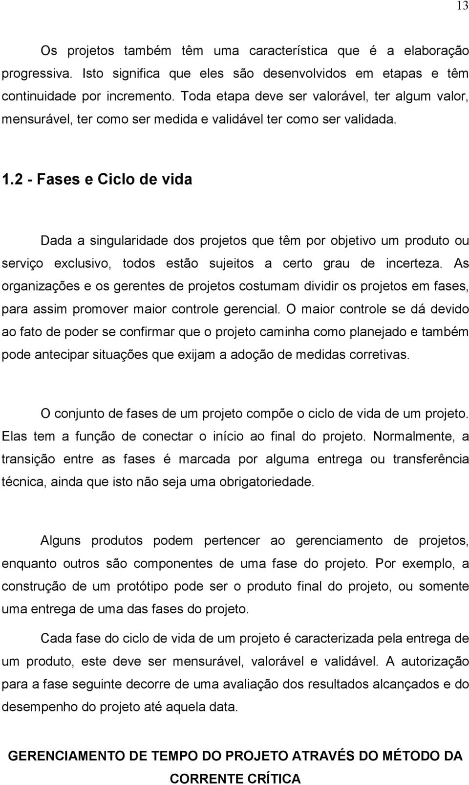 2 - Fases e Ciclo de vida Dada a singularidade dos projetos que têm por objetivo um produto ou serviço exclusivo, todos estão sujeitos a certo grau de incerteza.