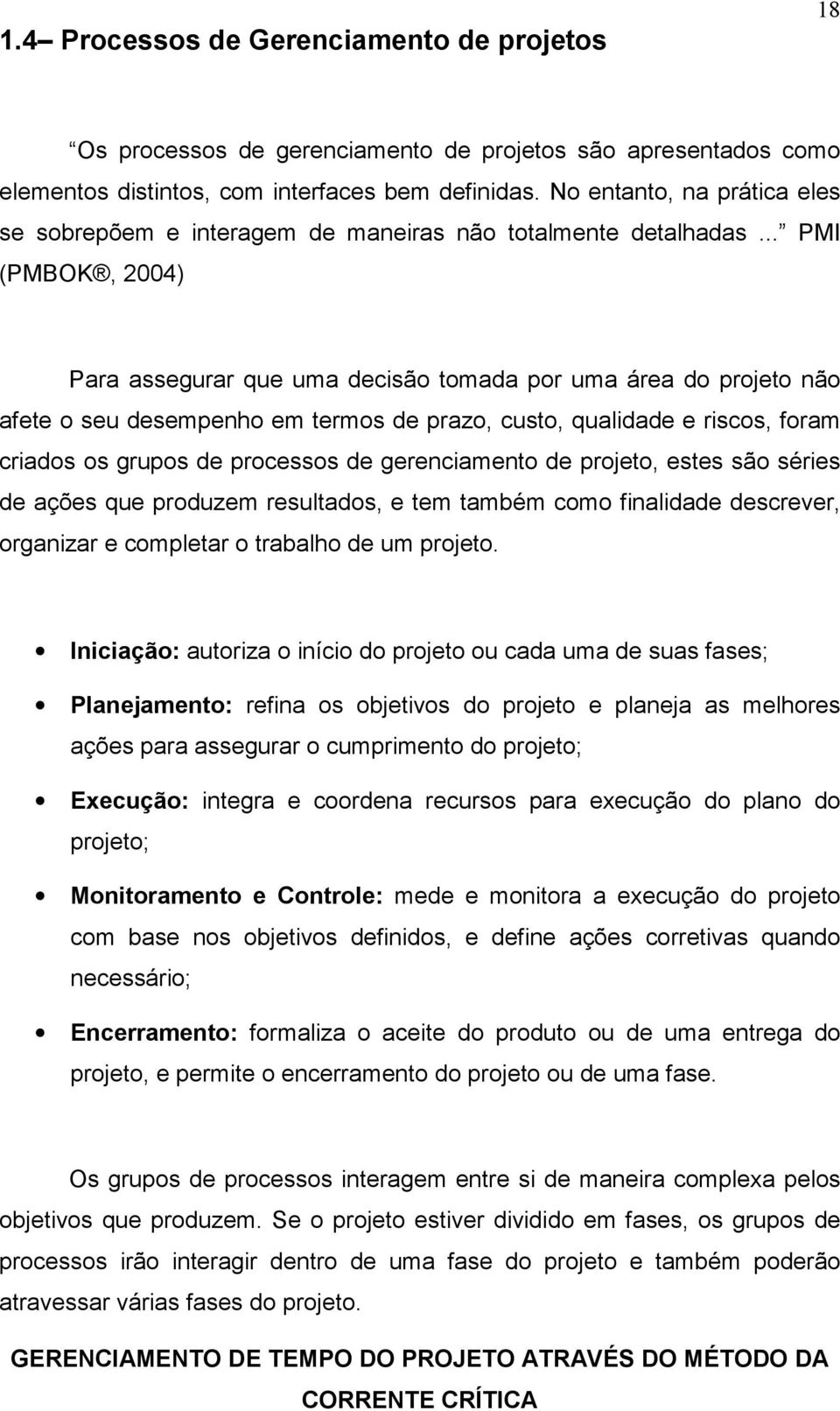 .. PMI (PMBOK, 2004) Para assegurar que uma decisão tomada por uma área do projeto não afete o seu desempenho em termos de prazo, custo, qualidade e riscos, foram criados os grupos de processos de