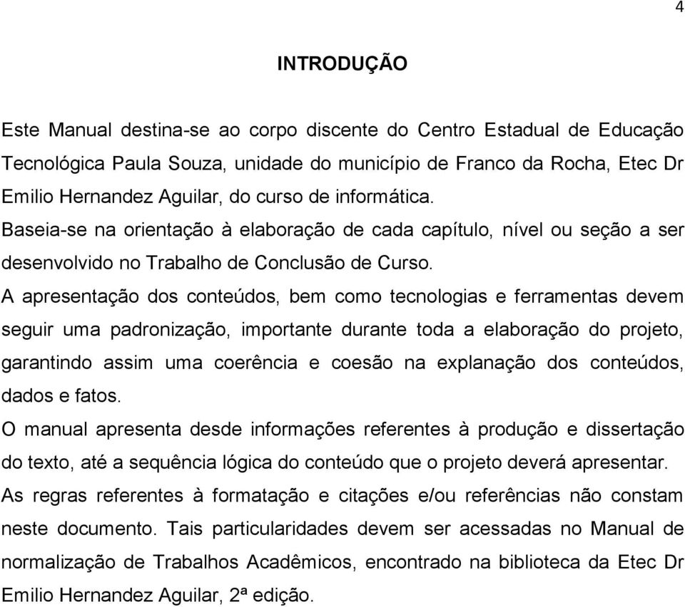 A apresentação dos conteúdos, bem como tecnologias e ferramentas devem seguir uma padronização, importante durante toda a elaboração do projeto, garantindo assim uma coerência e coesão na explanação