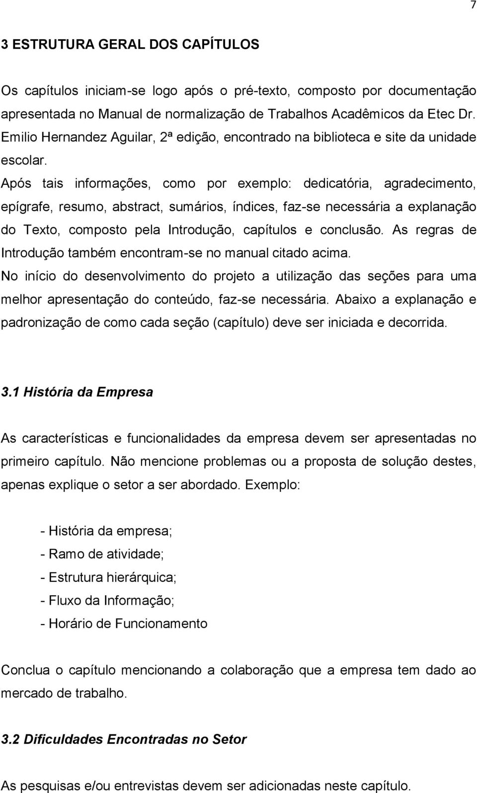 Após tais informações, como por exemplo: dedicatória, agradecimento, epígrafe, resumo, abstract, sumários, índices, faz-se necessária a explanação do Texto, composto pela Introdução, capítulos e