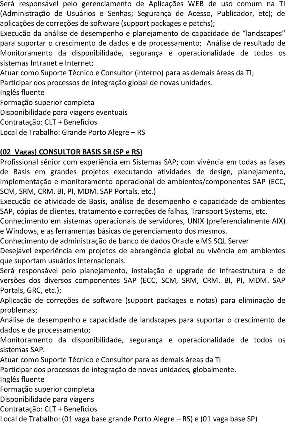 disponibilidade, segurança e operacionalidade de todos os sistemas Intranet e Internet; Atuar como Suporte Técnico e Consultor (interno) para as demais áreas da TI; Participar dos processos de