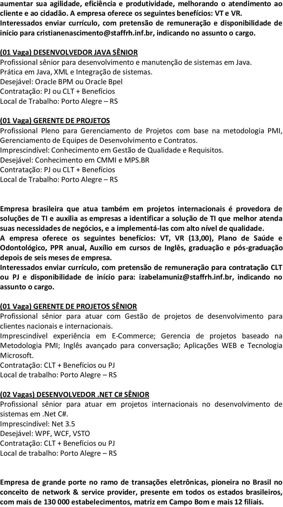 (01 Vaga) DESENVOLVEDOR JAVA SÊNIOR Profissional sênior para desenvolvimento e manutenção de sistemas em Java. Prática em Java, XML e Integração de sistemas.