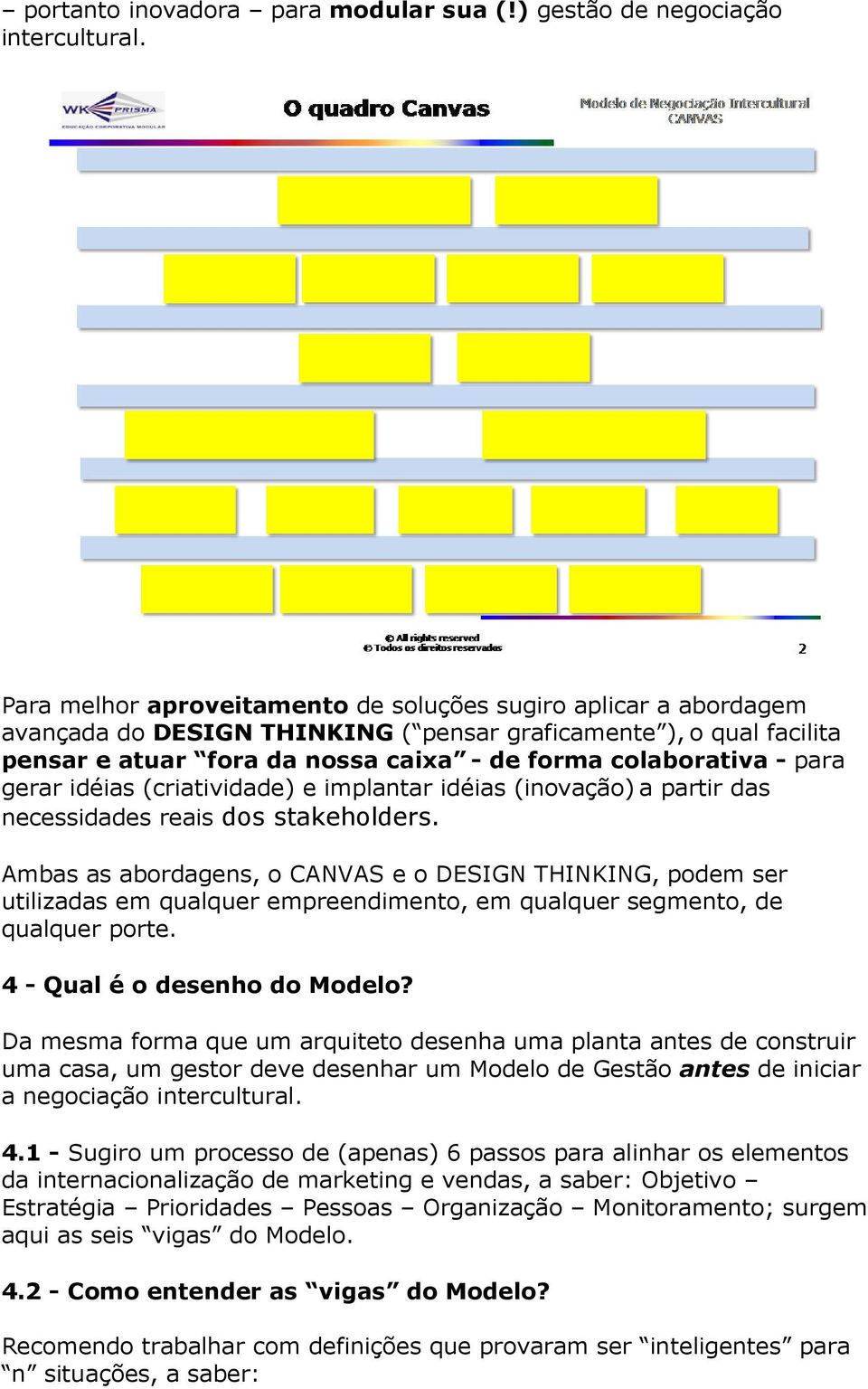 para gerar idéias (criatividade) e implantar idéias (inovação) a partir das necessidades reais dos stakeholders.