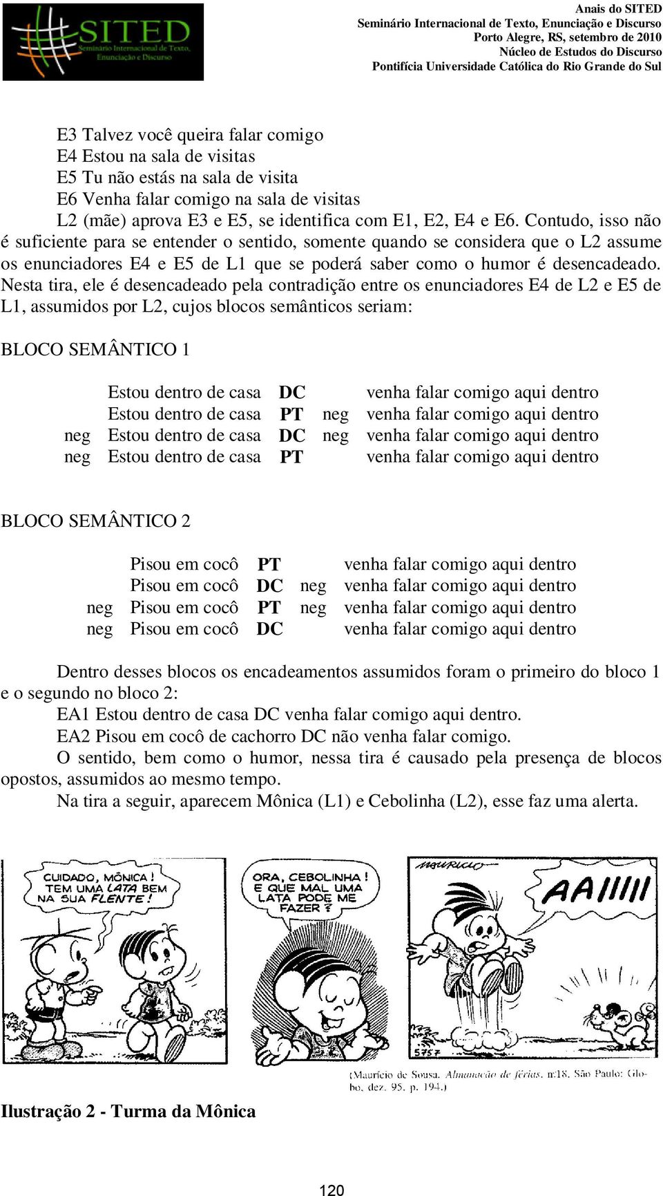 Nesta tira, ele é desencadeado pela contradição entre os enunciadores E4 de L2 e E5 de L1, assumidos por L2, cujos blocos semânticos seriam: BLOCO SEMÂNTICO 1 Estou dentro de casa DC venha falar