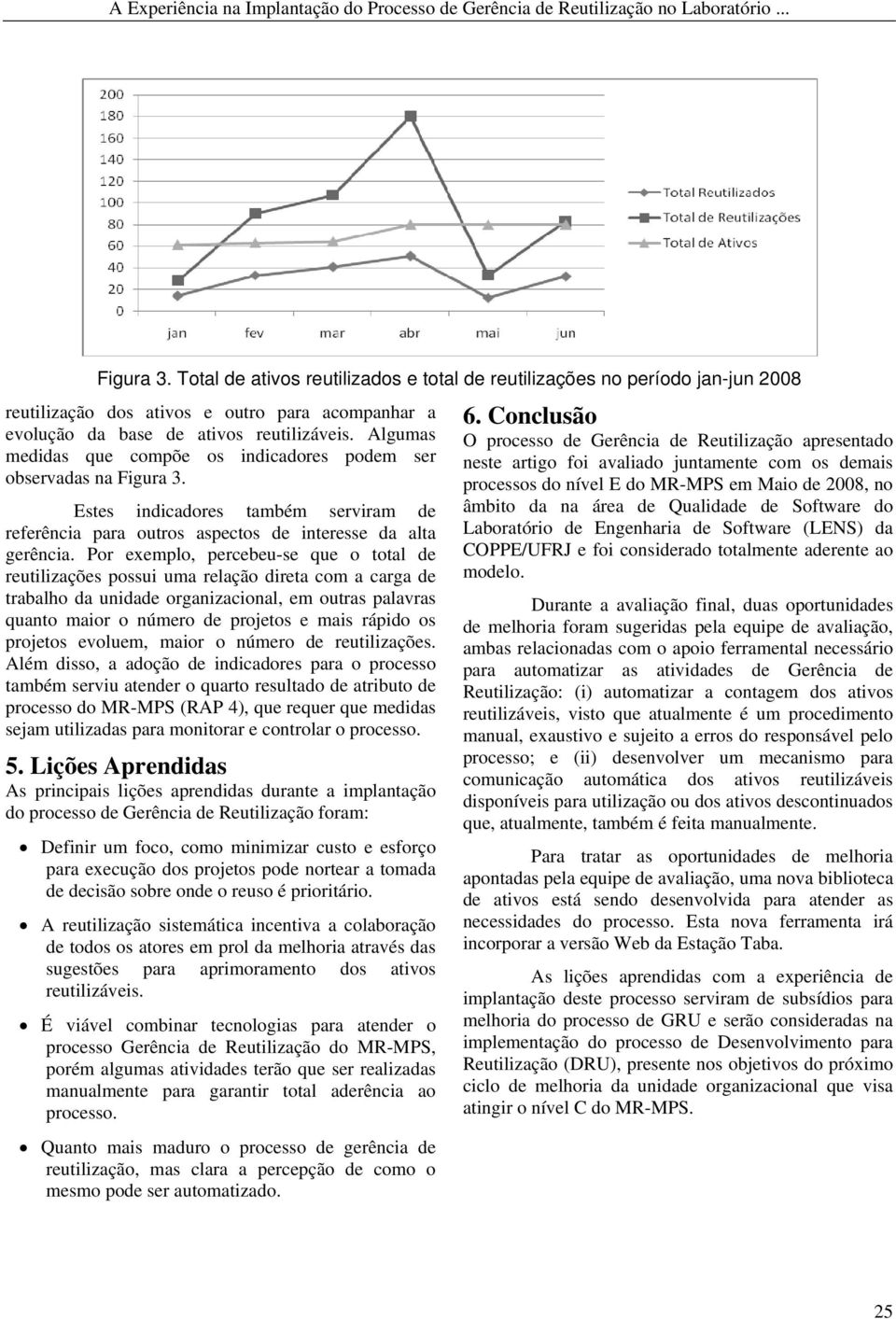 Algumas medidas que compõe os indicadores podem ser observadas na Figura 3. Estes indicadores também serviram de referência para outros aspectos de interesse da alta gerência.