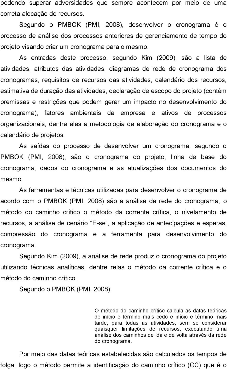 As entradas deste processo, segundo Kim (2009), são a lista de atividades, atributos das atividades, diagramas de rede de cronograma dos cronogramas, requisitos de recursos das atividades, calendário