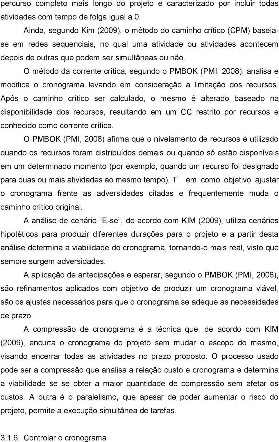 O método da corrente crítica, segundo o PMBOK (PMI, 2008), analisa e modifica o cronograma levando em consideração a limitação dos recursos.