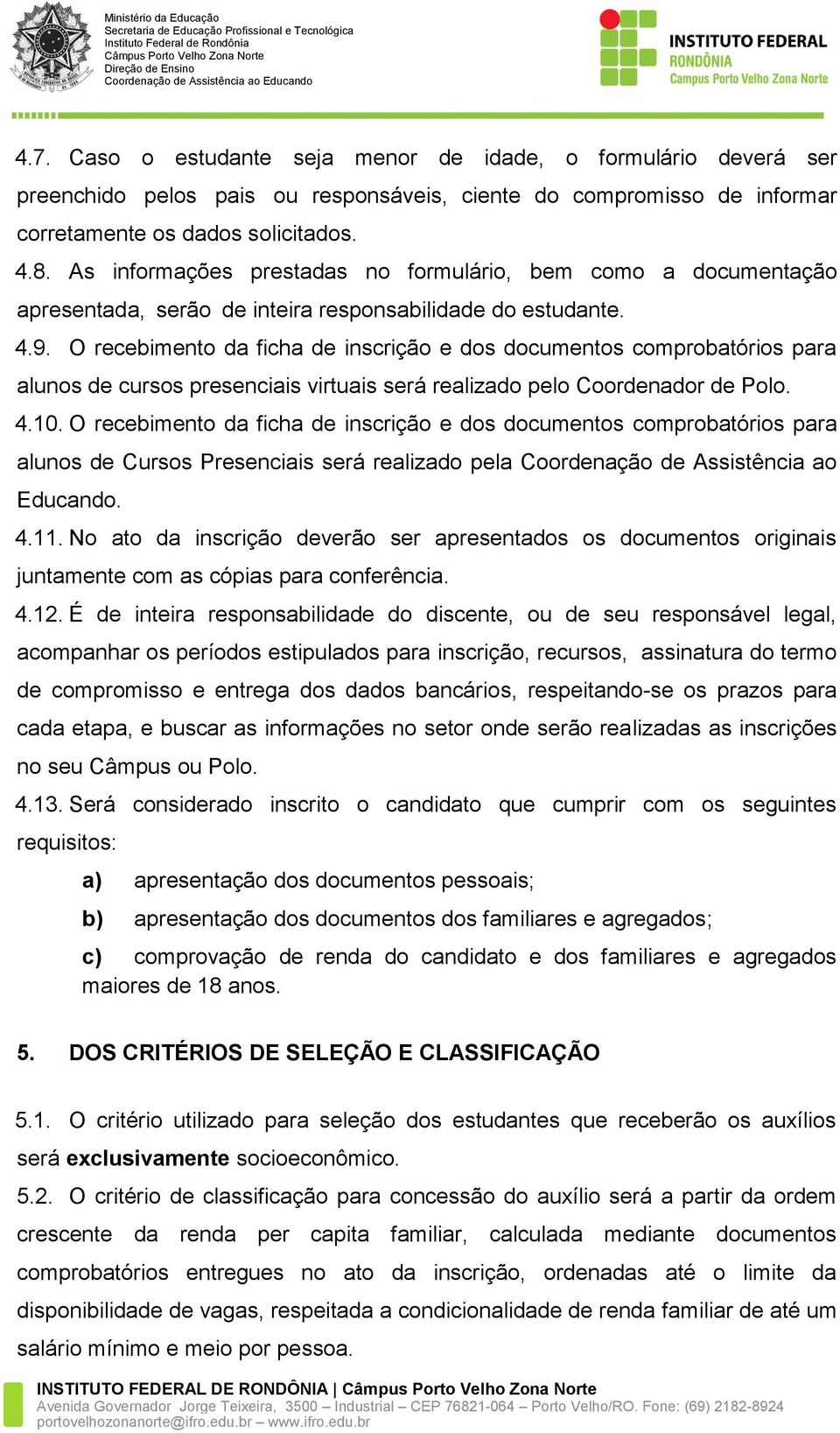 O recebimento da ficha de inscrição e dos documentos comprobatórios para alunos de cursos presenciais virtuais será realizado pelo Coordenador de Polo. 4.10.