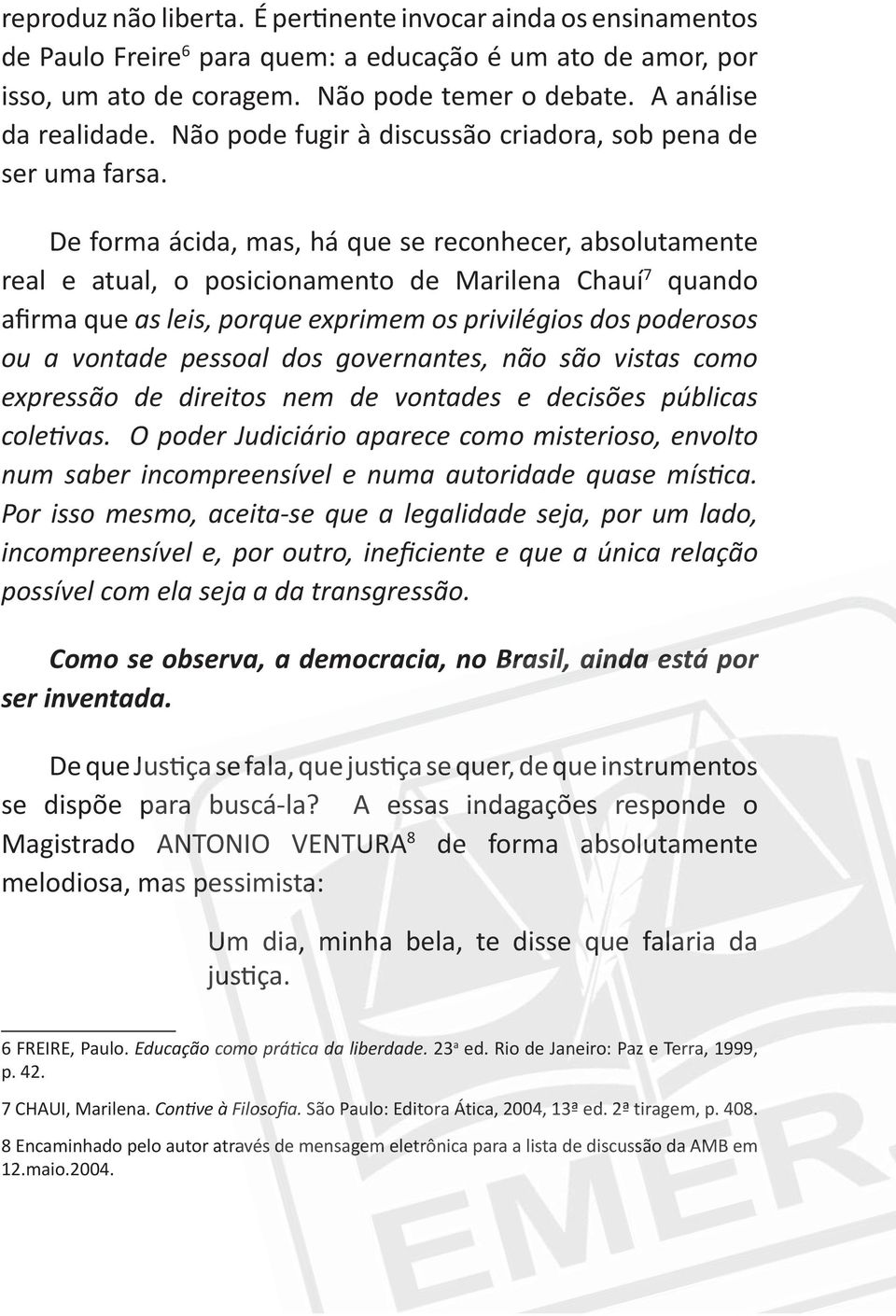 democracia, no Brasil, ainda está por ser inventada. Magistrado ANTONIO VENTURA 8 de forma absolutamente melodiosa, mas pessimista: Um dia, minha bela, te disse que falaria da FREIRE, Paulo.