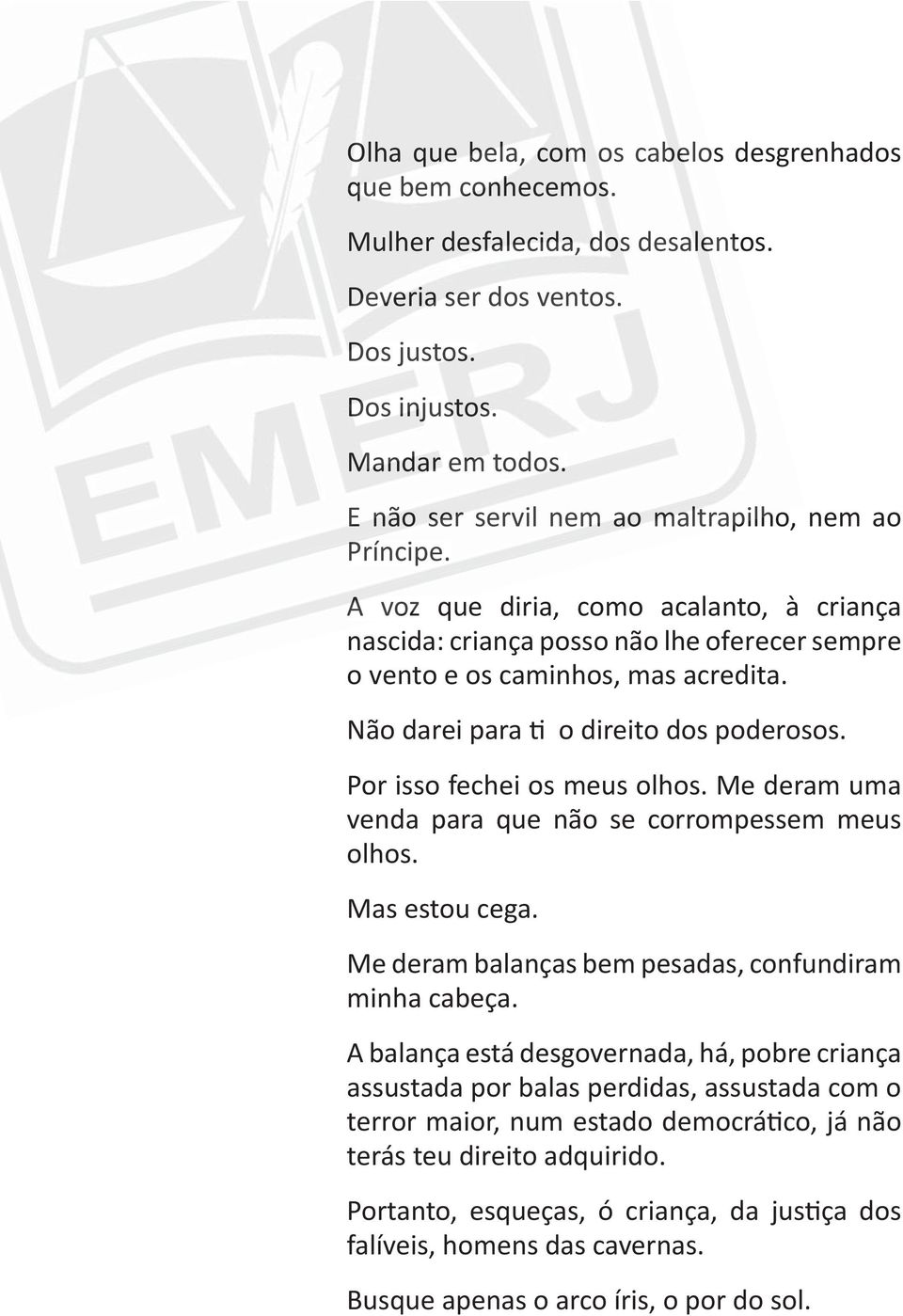 Por isso fechei os meus olhos. Me deram uma venda para que não se corrompessem meus olhos. Mas estou cega. Me deram balanças bem pesadas, confundiram minha cabeça.