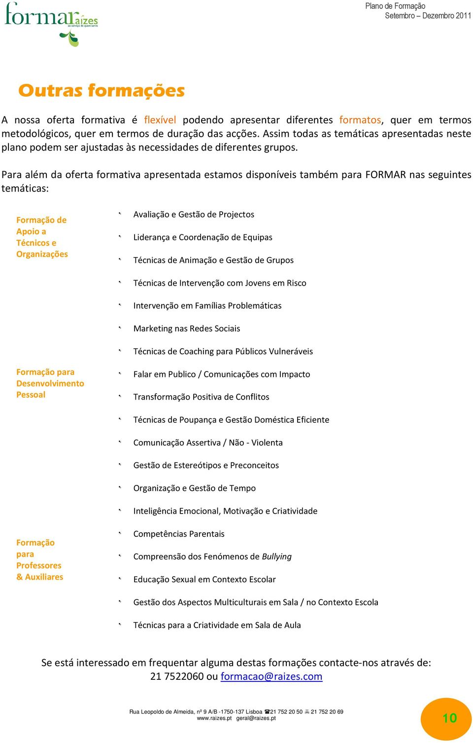 Para além da oferta formativa apresentada estamos disponíveis também para FORMAR nas seguintes temáticas: Formação de Apoio a Técnicos e Organizações Avaliação e Gestão de Projectos Liderança e