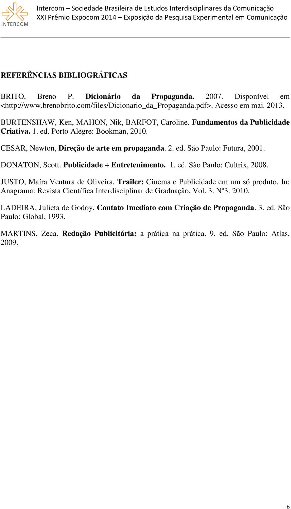 DONATON, Scott. Publicidade + Entretenimento. 1. ed. São Paulo: Cultrix, 2008. JUSTO, Maíra Ventura de Oliveira. Trailer: Cinema e Publicidade em um só produto.