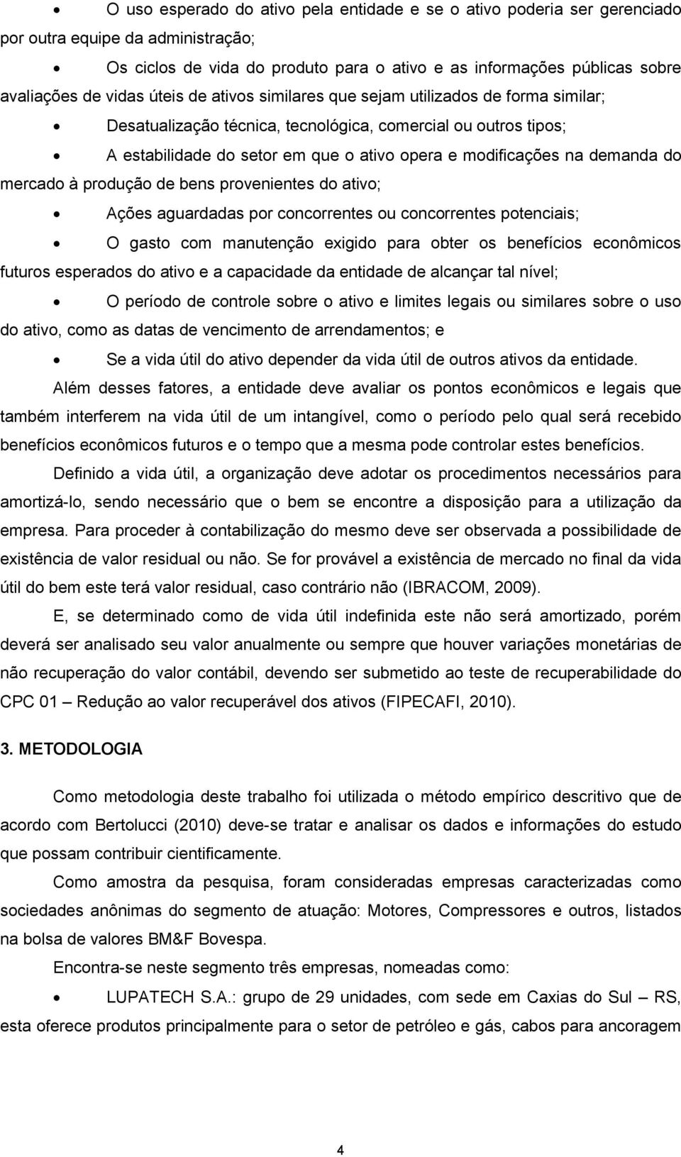 demanda do mercado à produção de bens provenientes do ativo; Ações aguardadas por concorrentes ou concorrentes potenciais; O gasto com manutenção exigido para obter os benefícios econômicos futuros