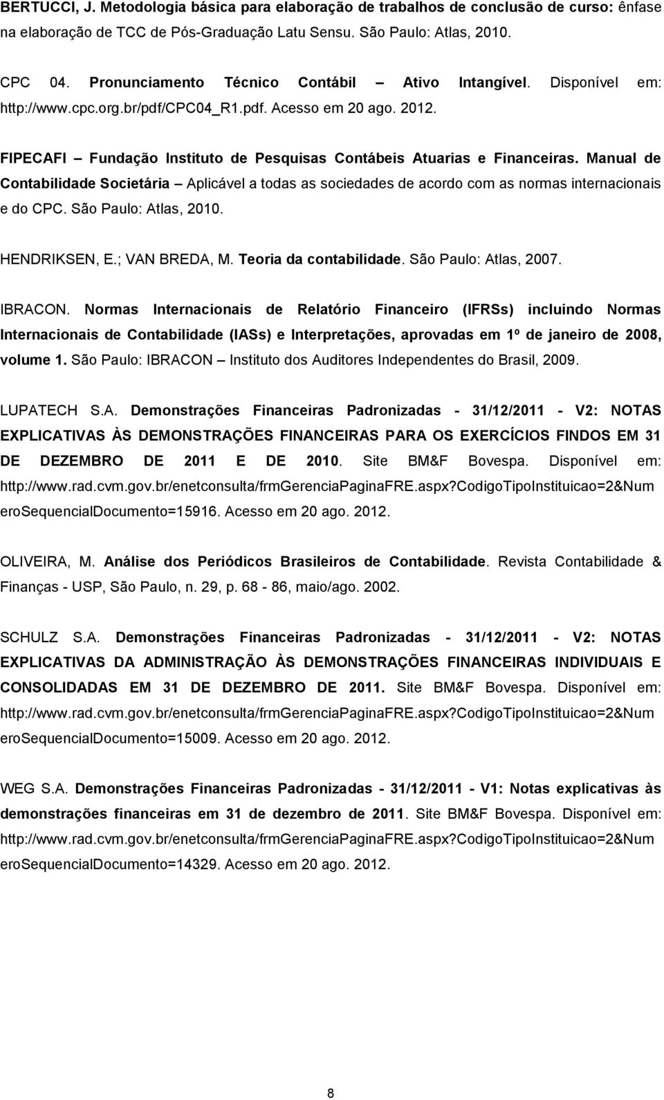 FIPECAFI Fundação Instituto de Pesquisas Contábeis Atuarias e Financeiras. Manual de Contabilidade Societária Aplicável a todas as sociedades de acordo com as normas internacionais e do CPC.