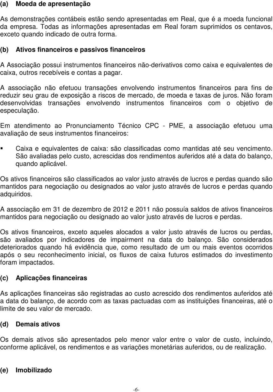 (b) Ativos financeiros e passivos financeiros A Associação possui instrumentos financeiros não-derivativos como caixa e equivalentes de caixa, outros recebíveis e contas a pagar.