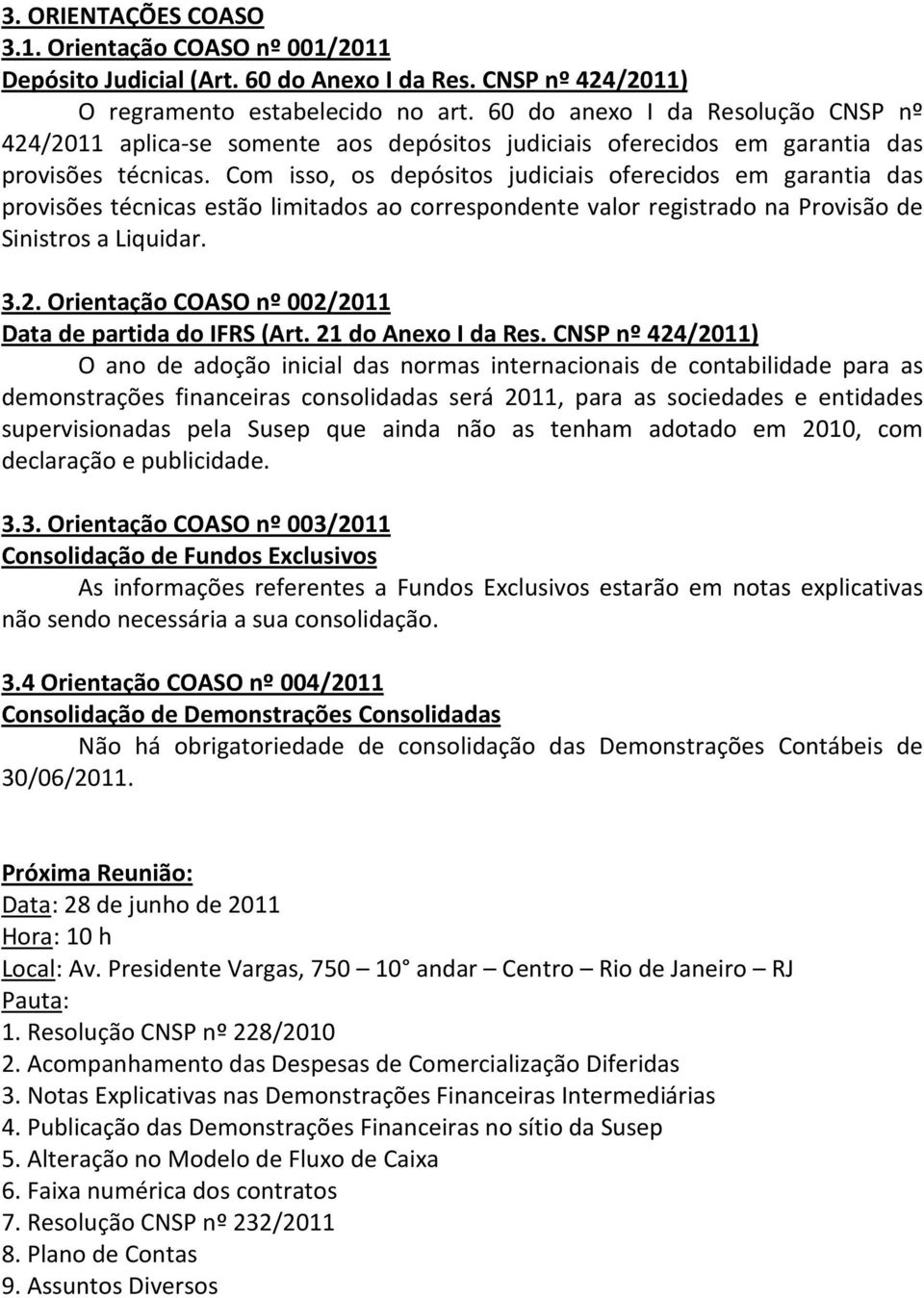 Com isso, os depósitos judiciais oferecidos em garantia das provisões técnicas estão limitados ao correspondente valor registrado na Provisão de Sinistros a Liquidar. 3.2.