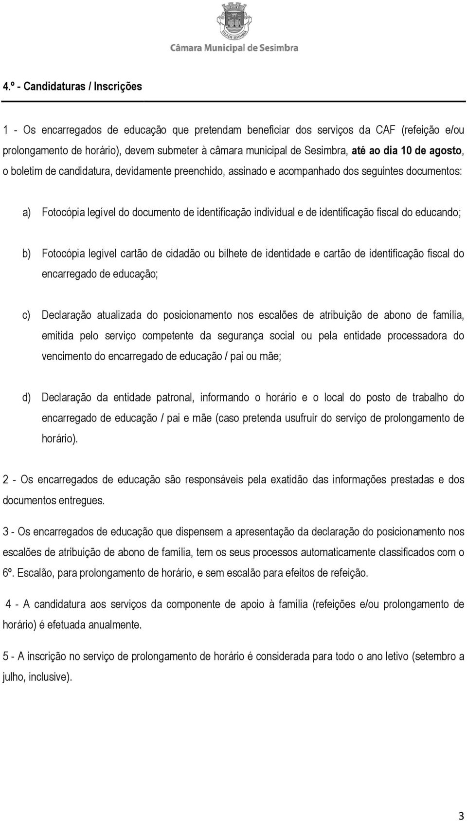 identificação fiscal do educando; b) Fotocópia legível cartão de cidadão ou bilhete de identidade e cartão de identificação fiscal do encarregado de educação; c) Declaração atualizada do