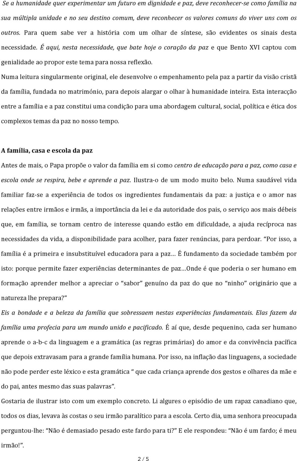 É aqui, nesta necessidade, que bate hoje o coração da paz e que Bento XVI captou com genialidade ao propor este tema para nossa reflexão.