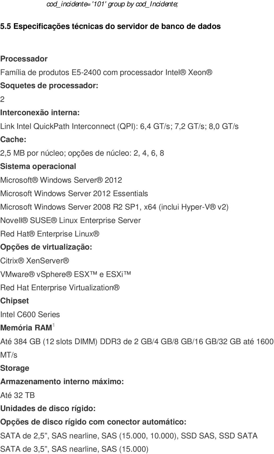 Interconnect (QPI): 6,4 GT/s; 7,2 GT/s; 8,0 GT/s Cache: 2,5 MB por núcleo; opções de núcleo: 2, 4, 6, 8 Sistema operacional Microsoft Windows Server 2012 Microsoft Windows Server 2012 Essentials