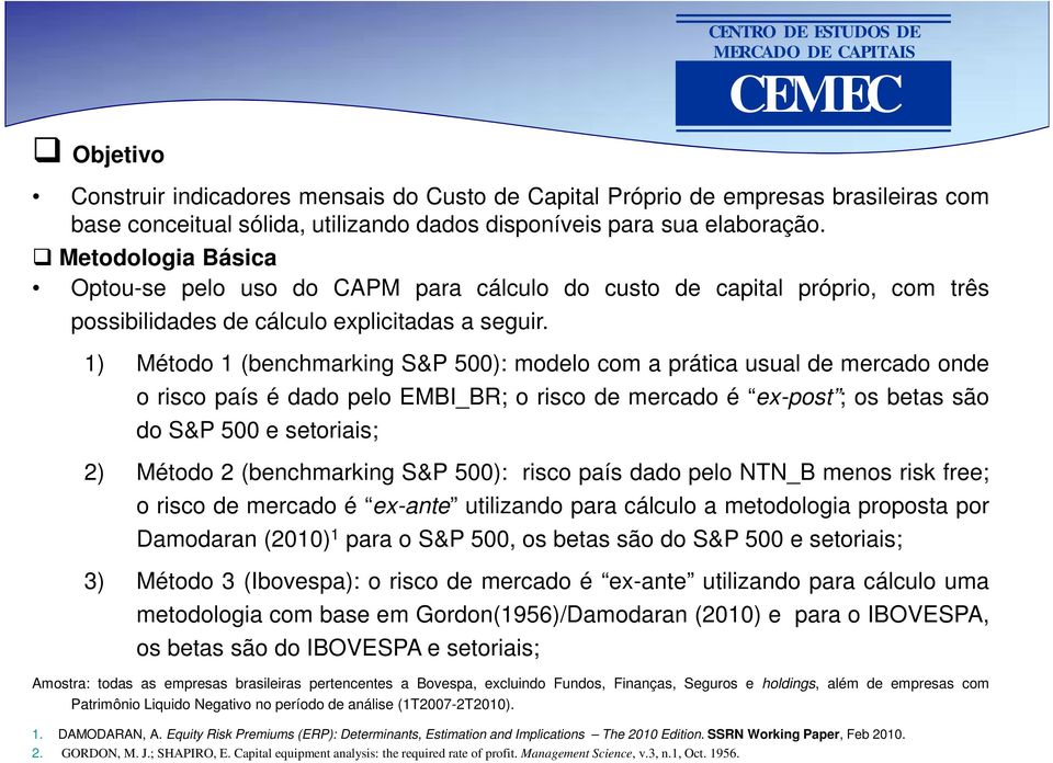 1) Método 1 (benchmarking S&P 500): modelo com a prática usual de mercado onde o risco país é dado pelo EMBI_BR; o risco de mercado é ex-post ; os betas são do S&P 500 e setoriais; 2) Método 2