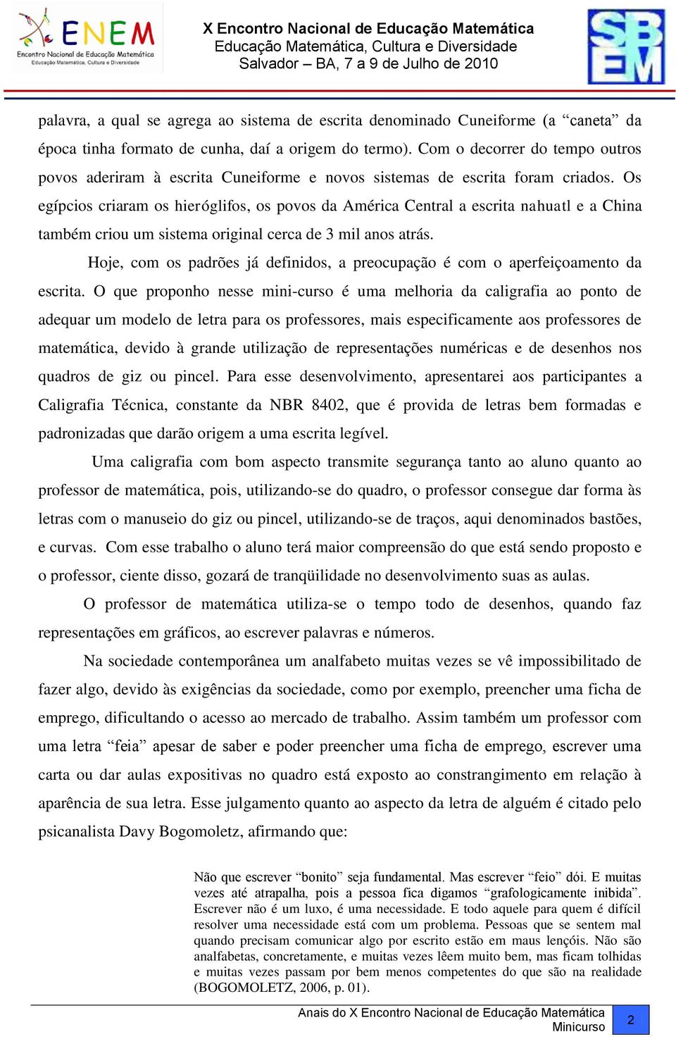 Os egípcios criaram os hieróglifos, os povos da América Central a escrita nahuatl e a China também criou um sistema original cerca de 3 mil anos atrás.