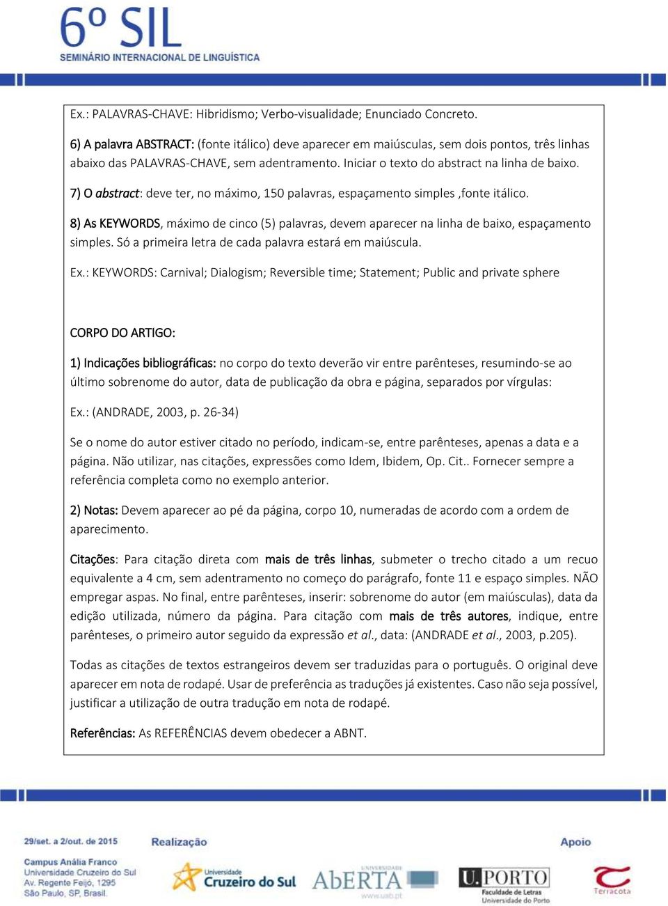 7) O abstract: deve ter, no máximo, 150 palavras, espaçamento simples,fonte itálico. 8) As KEYWORDS, máximo de cinco (5) palavras, devem aparecer na linha de baixo, espaçamento simples.