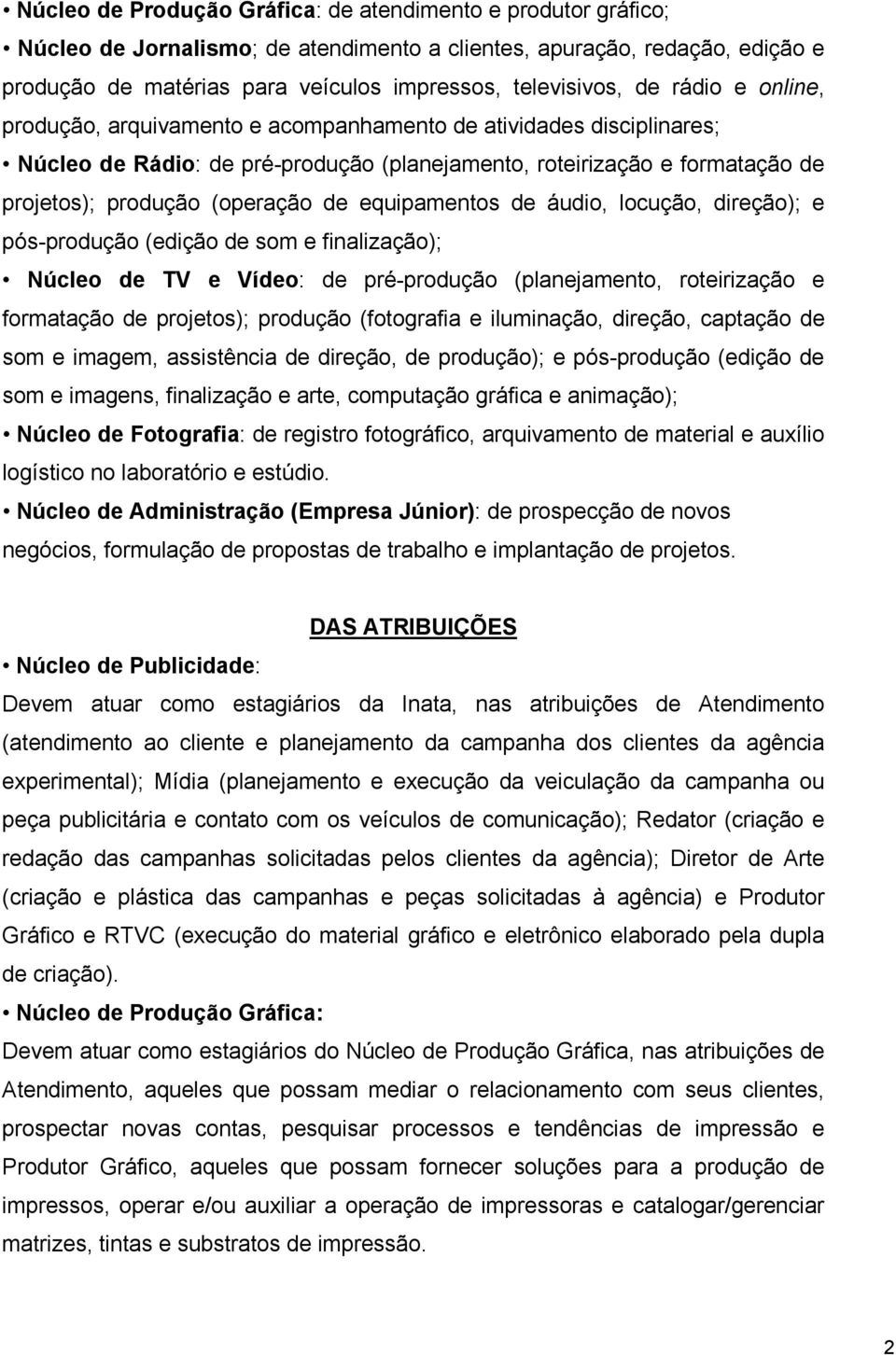 equipamentos de áudio, locução, direção); e pós-produção (edição de som e finalização); Núcleo de TV e Vídeo: de pré-produção (planejamento, roteirização e formatação de projetos); produção