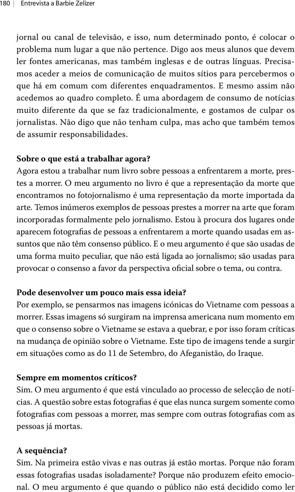 Precisamos aceder a meios de comunicação de muitos sítios para percebermos o que há em comum com diferentes enquadramentos. E mesmo assim não acedemos ao quadro completo.