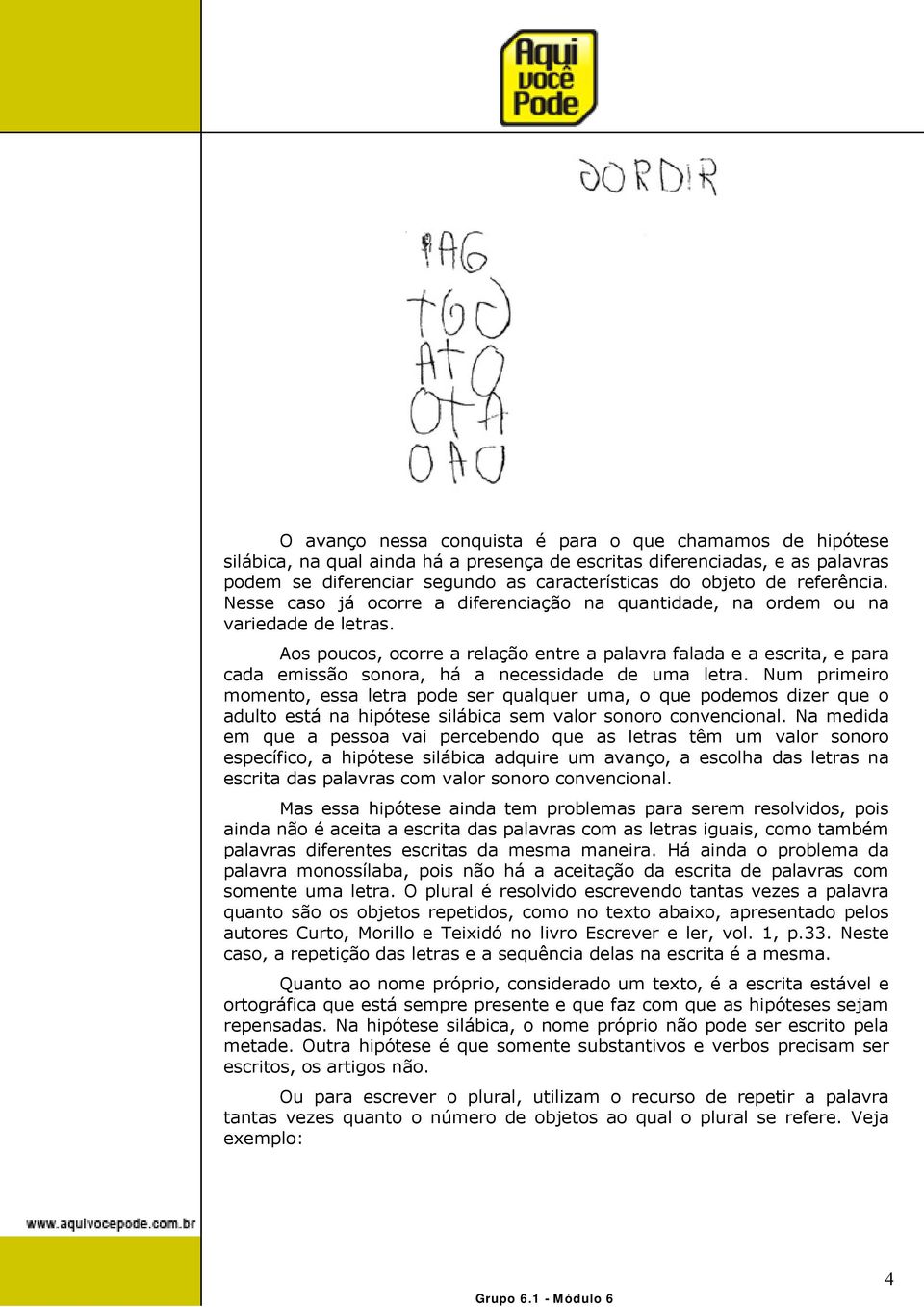 Aos poucos, ocorre a relação entre a palavra falada e a escrita, e para cada emissão sonora, há a necessidade de uma letra.