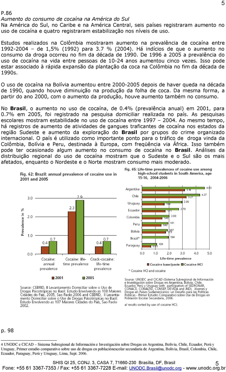 Há indícios de que o aumento no consumo da droga ocorreu no fim da década de 1990. De 1996 a 2005 a prevalência do uso de cocaína na vida entre pessoas de 10-24 anos aumentou cinco vezes.