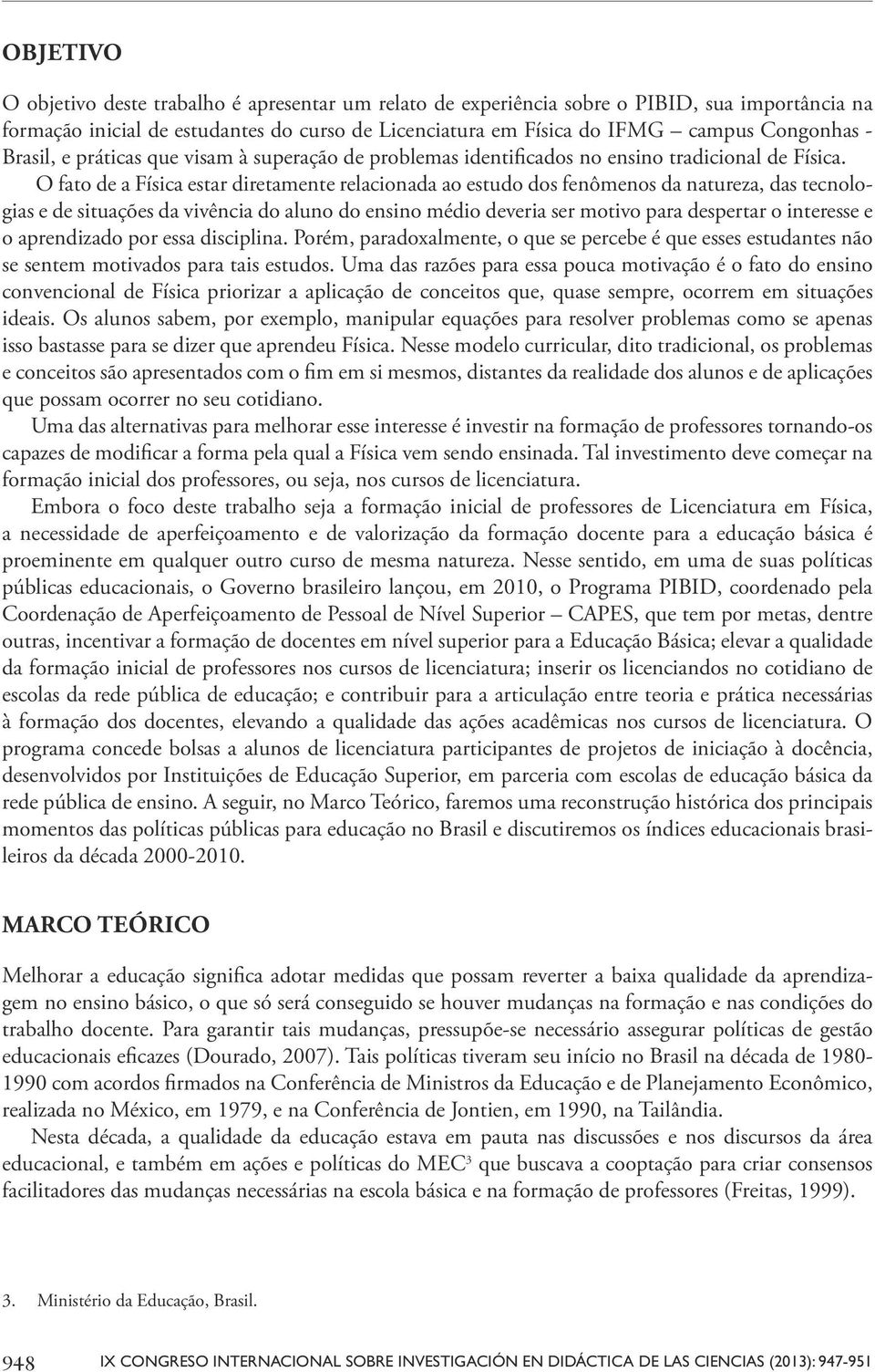 O fato de a Física estar diretamente relacionada ao estudo dos fenômenos da natureza, das tecnologias e de situações da vivência do aluno do ensino médio deveria ser motivo para despertar o interesse