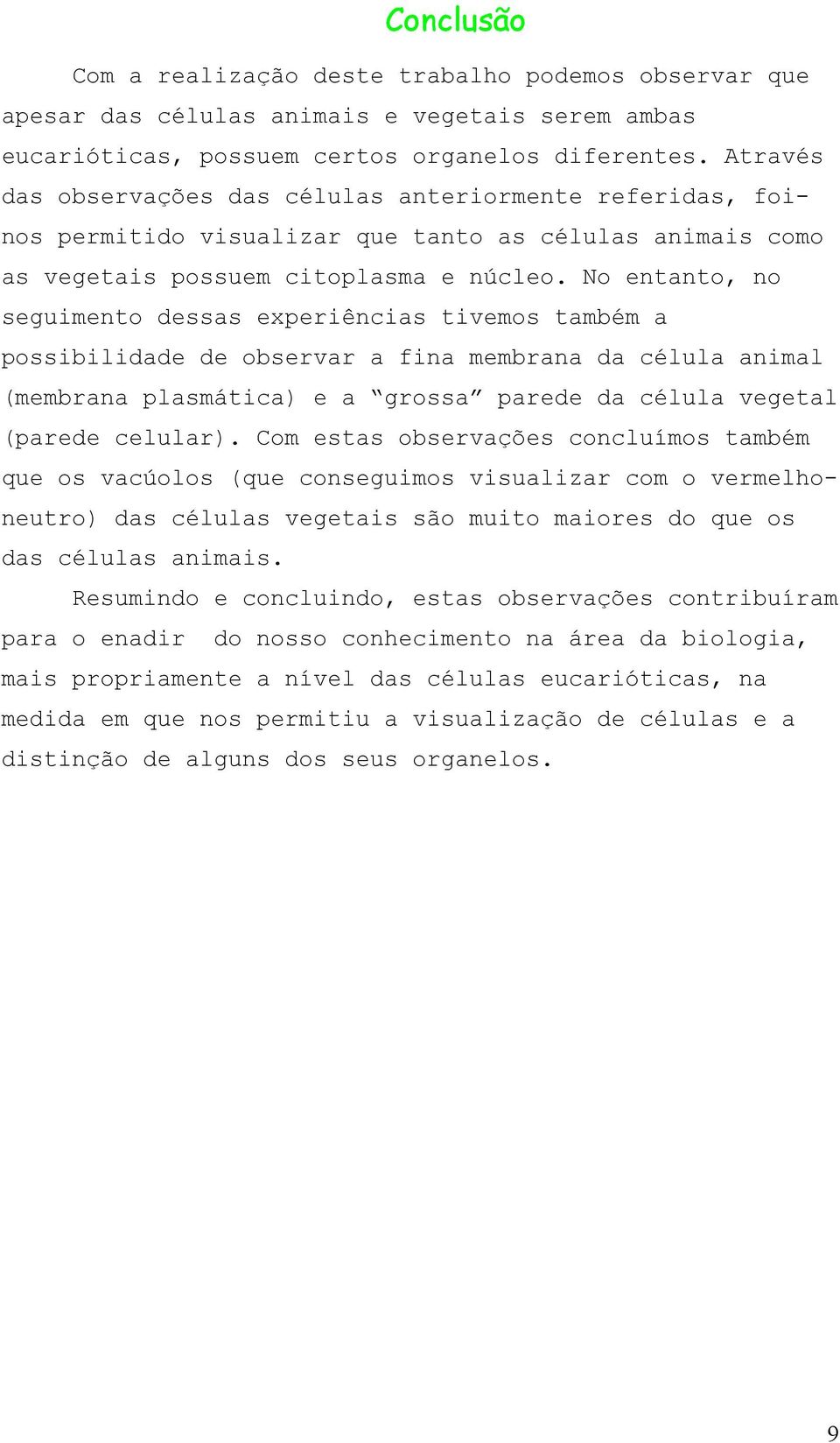 No entanto, no seguimento dessas experiências tivemos também a possibilidade de observar a fina membrana da célula animal (membrana plasmática) e a grossa parede da célula vegetal (parede celular).