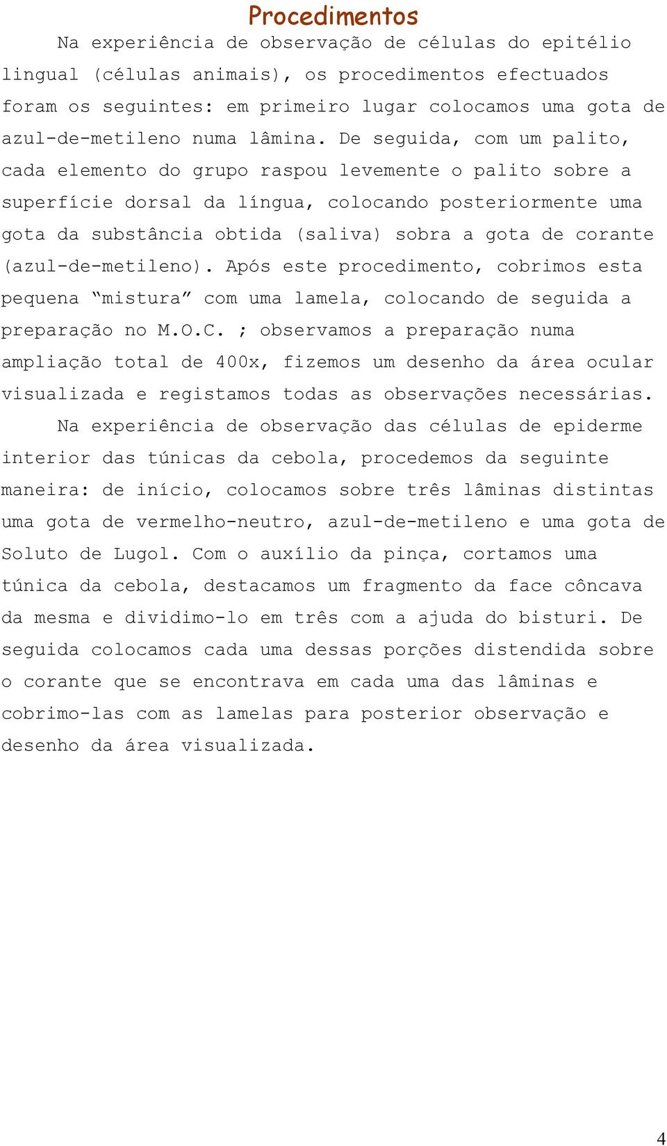 De seguida, com um palito, cada elemento do grupo raspou levemente o palito sobre a superfície dorsal da língua, colocando posteriormente uma gota da substância obtida (saliva) sobra a gota de