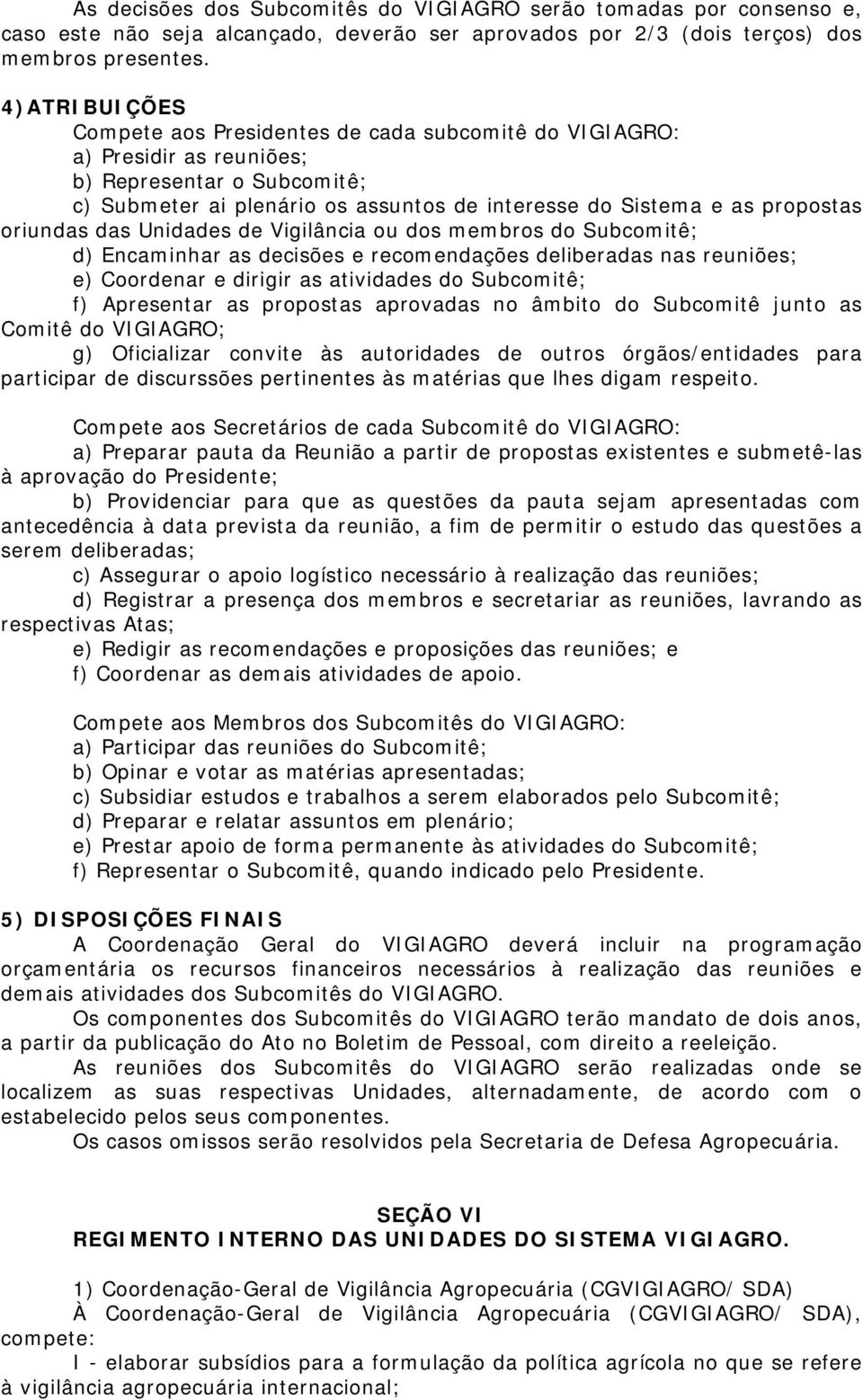 oriundas das Unidades de Vigilância ou dos membros do Subcomitê; d) Encaminhar as decisões e recomendações deliberadas nas reuniões; e) Coordenar e dirigir as atividades do Subcomitê; f) Apresentar