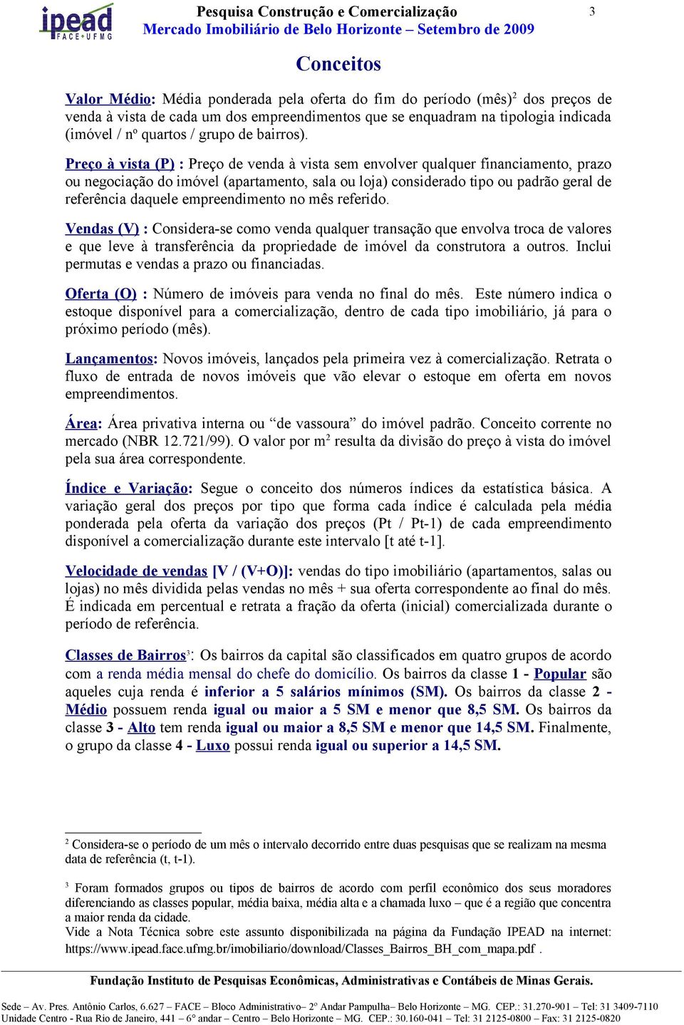 à vista (P) : de venda à vista sem envolver qualquer financiamento, prazo ou negociação do imóvel (apartamento, sala ou loja) considerado tipo ou padrão geral de referência daquele empreendimento no