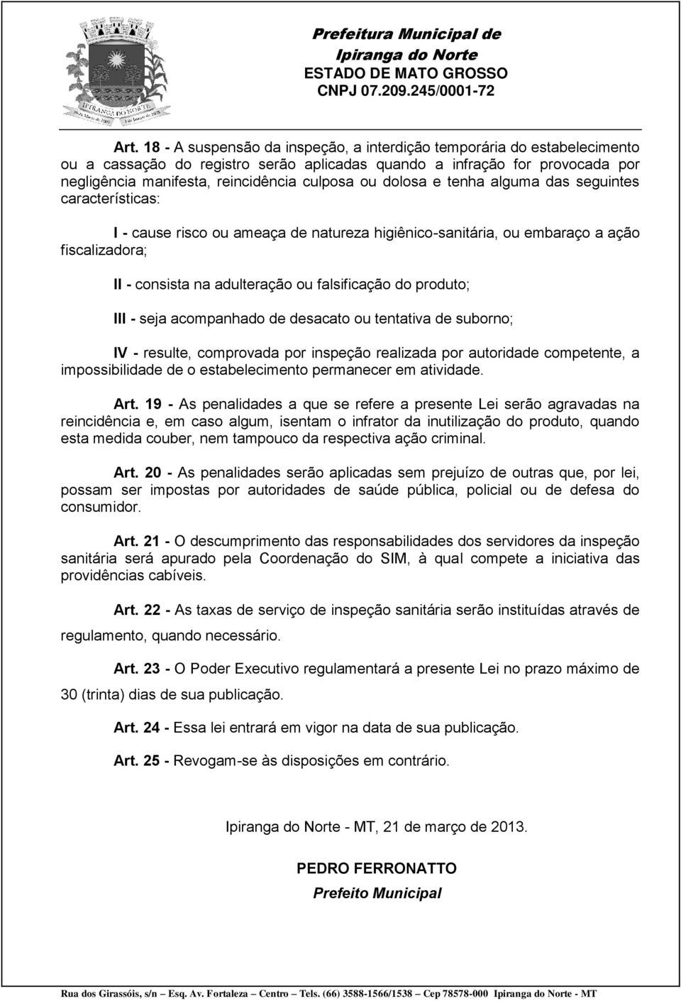 produto; III - seja acompanhado de desacato ou tentativa de suborno; IV - resulte, comprovada por inspeção realizada por autoridade competente, a impossibilidade de o estabelecimento permanecer em