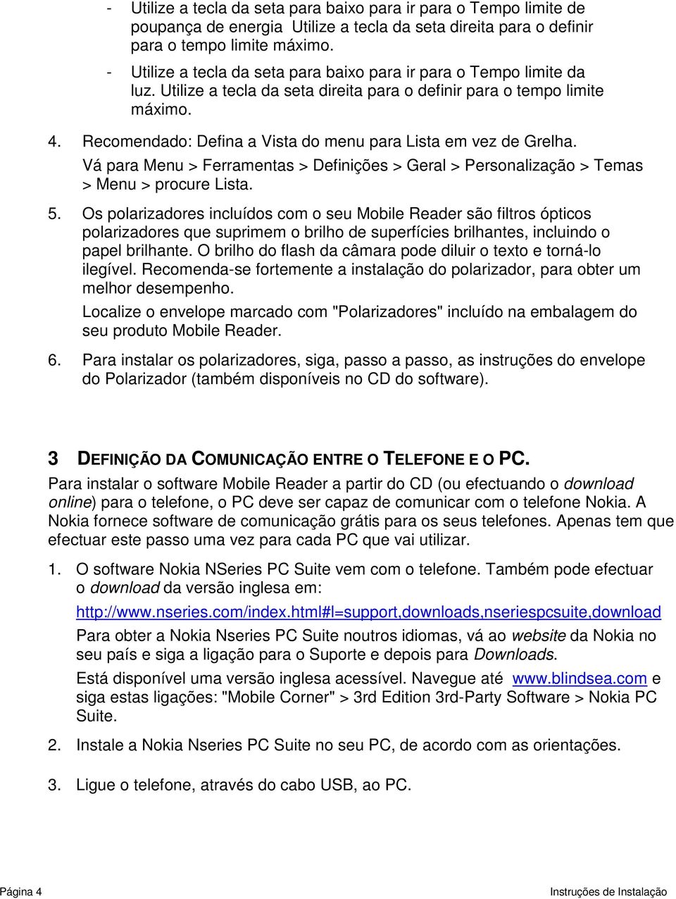 Recomendado: Defina a Vista do menu para Lista em vez de Grelha. Vá para Menu > Ferramentas > Definições > Geral > Personalização > Temas > Menu > procure Lista. 5.