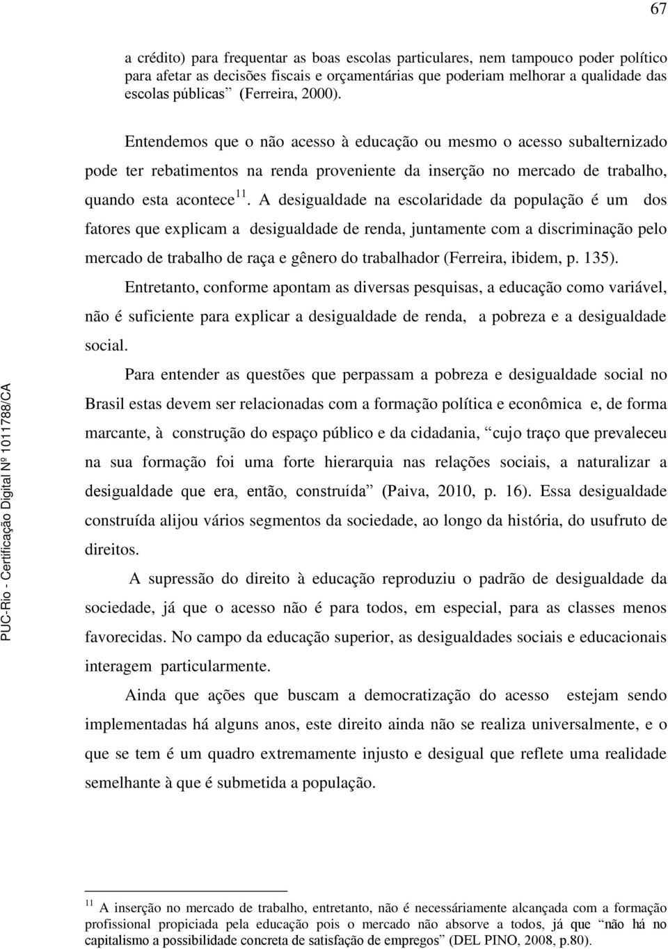 A desigualdade na escolaridade da população é um dos fatores que explicam a desigualdade de renda, juntamente com a discriminação pelo mercado de trabalho de raça e gênero do trabalhador (Ferreira,