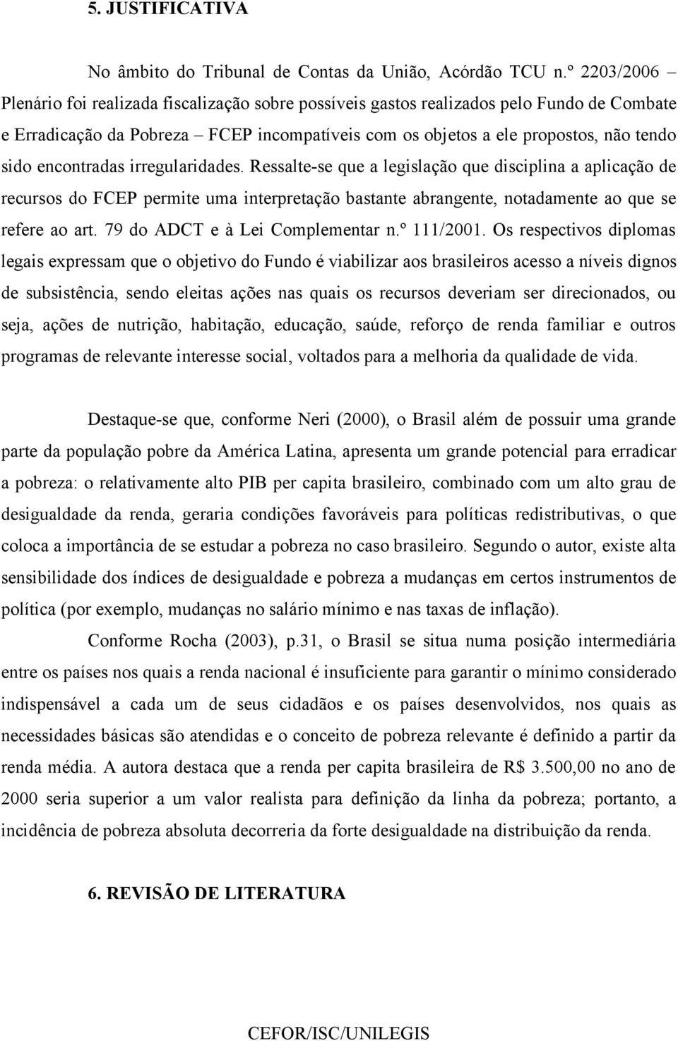 encontradas irregularidades. Ressalte-se que a legislação que disciplina a aplicação de recursos do FCEP permite uma interpretação bastante abrangente, notadamente ao que se refere ao art.