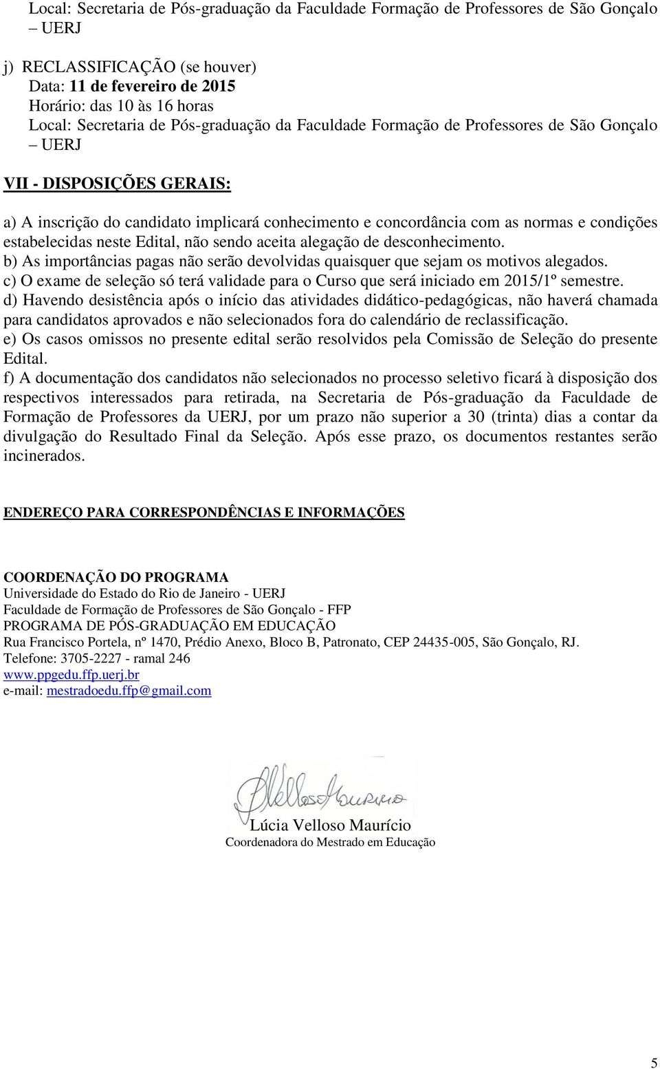 estabelecidas neste Edital, não sendo aceita alegação de desconhecimento. b) As importâncias pagas não serão devolvidas quaisquer que sejam os motivos alegados.