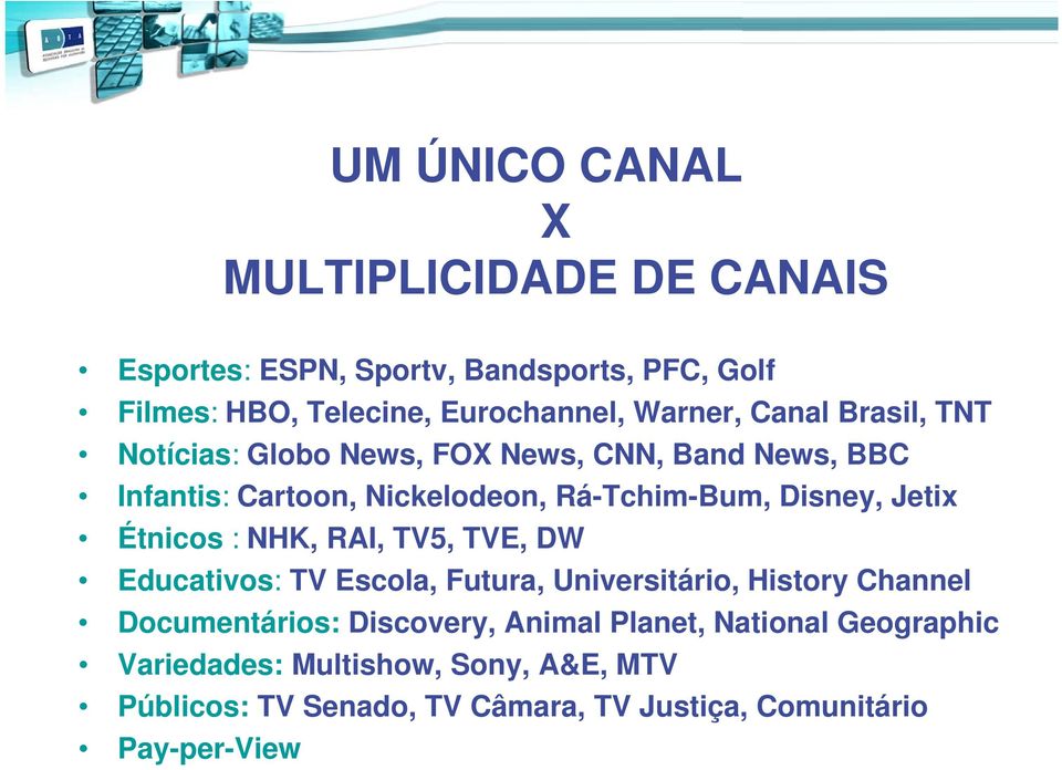 Disney, Jetix Étnicos : NHK, RAI, TV5, TVE, DW Educativos: TV Escola, Futura, Universitário, History Channel Documentários: