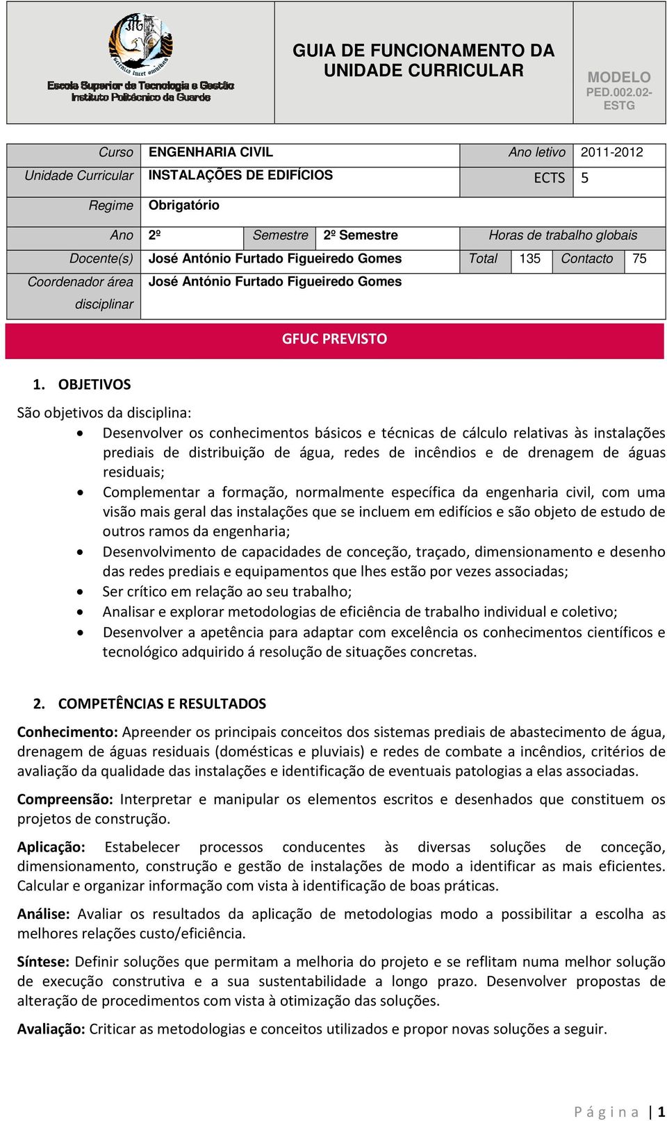 OBJETIVOS São objetivos da disciplina: Desenvolver os conhecimentos básicos e técnicas de cálculo relativas às instalações prediais de distribuição de água, redes de incêndios e de drenagem de águas