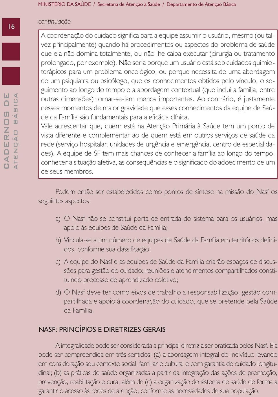 Não seria porque um usuário está sob cuidados quimioterápicos para um problema oncológico, ou porque necessita de uma abordagem de um psiquiatra ou psicólogo, que os conhecimentos obtidos pelo