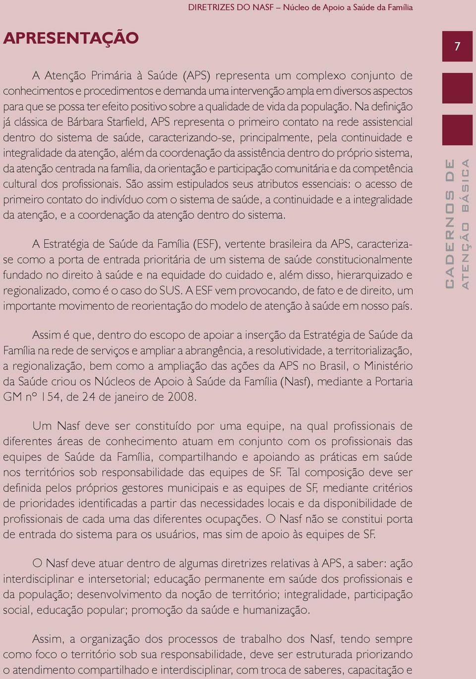 Na definição já clássica de Bárbara Starfield, APS representa o primeiro contato na rede assistencial dentro do sistema de saúde, caracterizando-se, principalmente, pela continuidade e integralidade