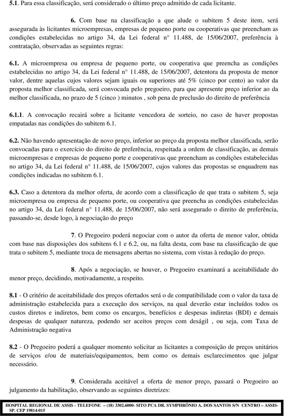 34, da Lei federal n 11.488, de 15/06/2007, preferência à contratação, observadas as seguintes regras: 6.1. A microempresa ou empresa de pequeno porte, ou cooperativa que preencha as condições estabelecidas no artigo 34, da Lei federal n 11.